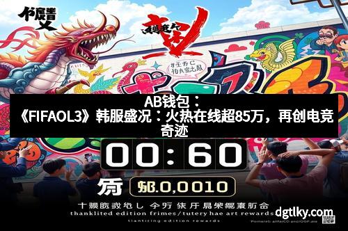 AB钱包：《FIFAOL3》韩服盛况：火热在线超85万，再创电竞奇迹